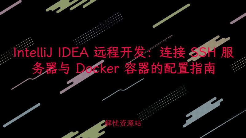 IntelliJ IDEA 远程开发:连接 SSH 服务器与 Docker 容器的配置指南-解忧资源站