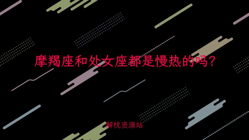 摩羯座和处女座都是慢热的吗?-解忧资源站