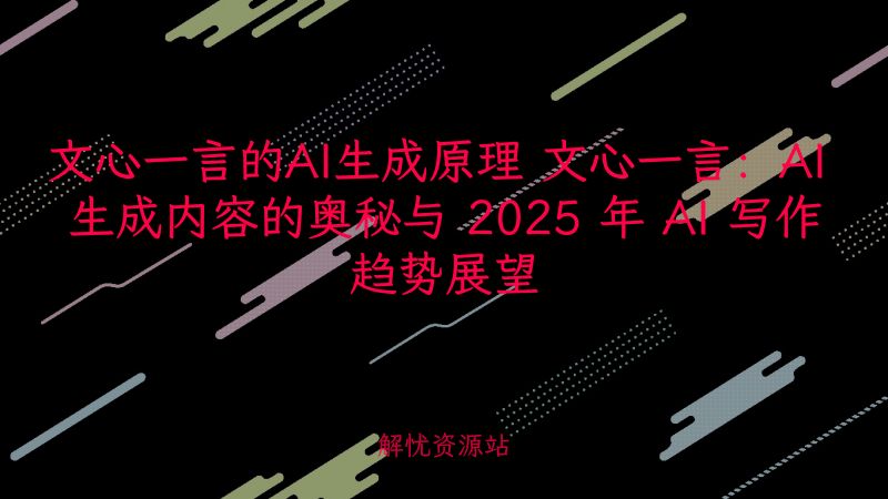 文心一言的AI生成原理 文心一言:AI 生成内容的奥秘与 2025 年 AI 写作趋势展望-解忧资源站