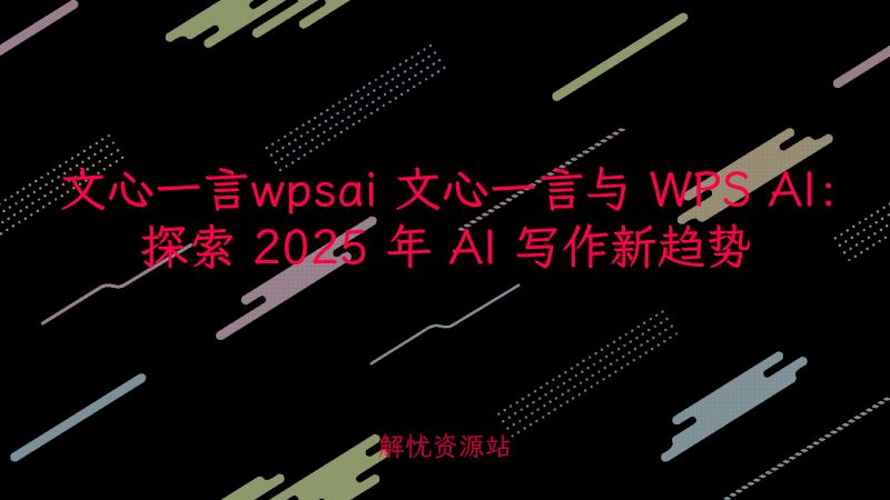 文心一言wpsai 文心一言与 WPS AI:探索 2025 年 AI 写作新趋势-解忧资源站