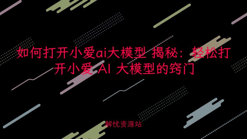 如何打开小爱ai大模型 揭秘:轻松打开小爱 AI 大模型的窍门-解忧资源站