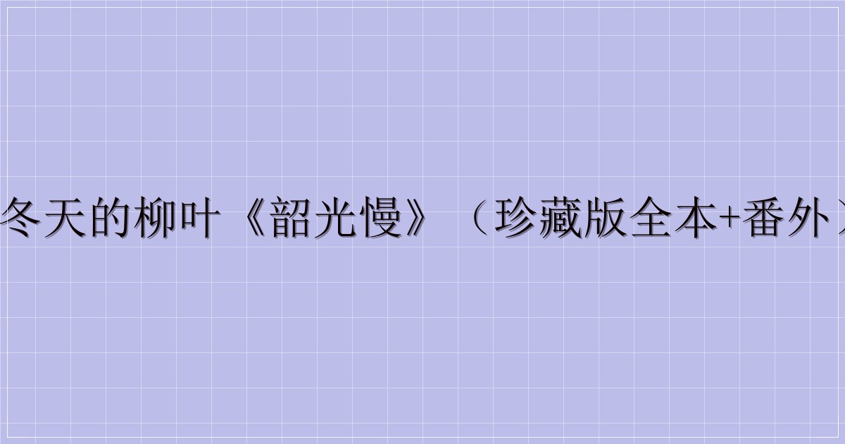 冬天的柳叶《韶光慢》(珍藏版全本+番外)-解忧资源站