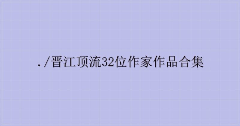 ./晋江顶流32位作家作品合集-解忧资源站