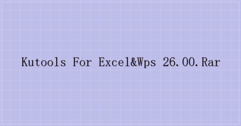 Kutools For Excel&WPS 26.00.rar-解忧资源站