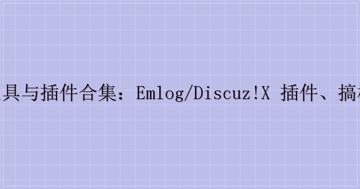 多款实用工具与插件合集：Emlog/Discuz!X 插件、搞机工具箱等迅雷云盘分享-解忧资源站