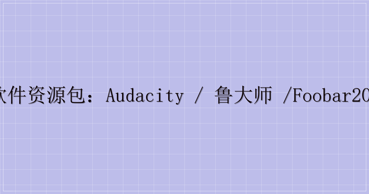 电脑软件资源包：Audacity / 鲁大师 /foobar2000 等（含迅雷提取码）-解忧资源站