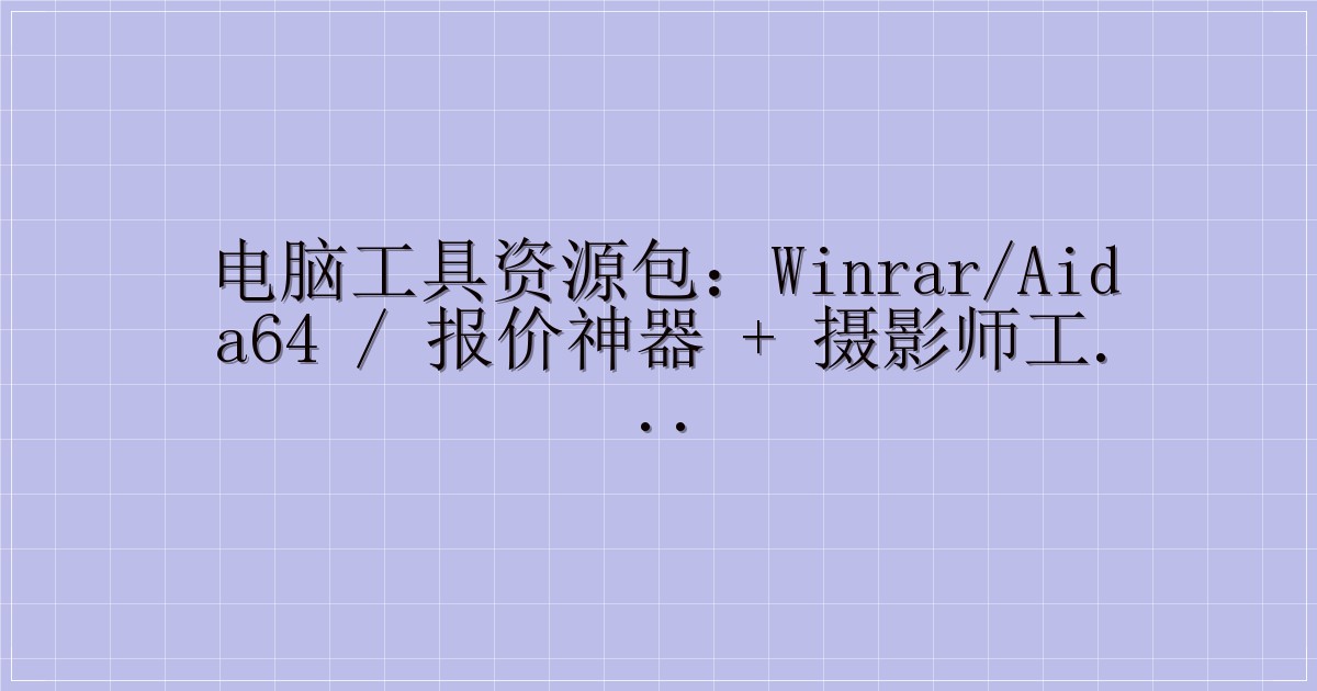 电脑工具资源包：WinRAR/AIDA64 / 报价神器 + 摄影师工具箱（含迅雷提取码）-解忧资源站