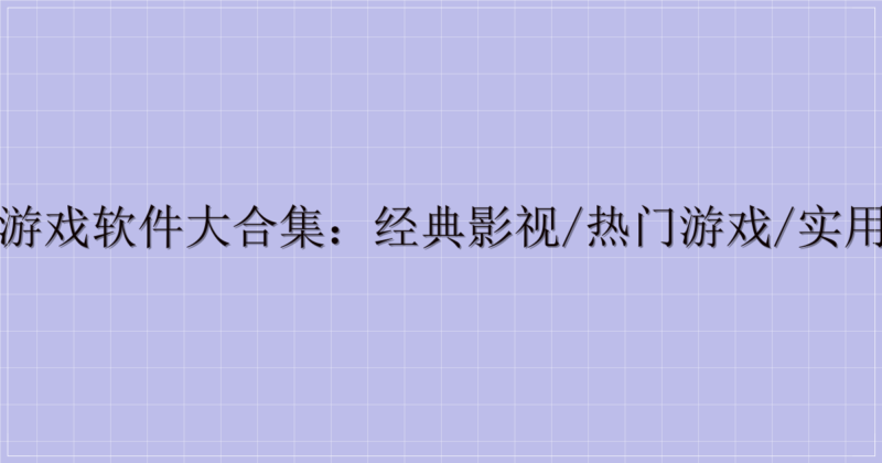 影视游戏软件大合集:经典影视/热门游戏/实用工具-解忧资源站