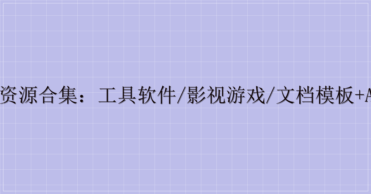 全品类综合资源合集:工具软件/影视游戏/文档模板+Adobe全家桶-解忧资源站