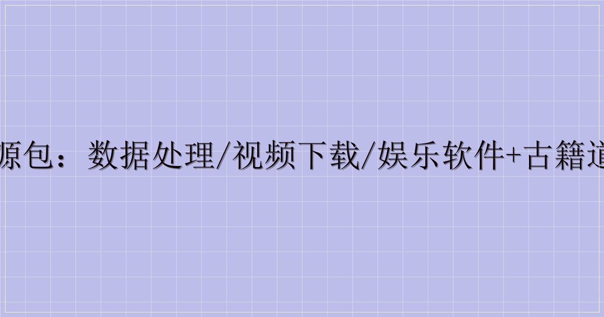 多场景实用资源包：数据处理/视频下载/娱乐软件+古籍道藏等特色资源-解忧资源站