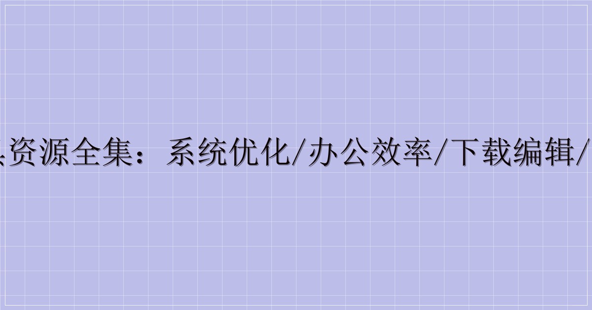 电脑工具资源全集:系统优化/办公效率/下载编辑/设备管理-解忧资源站