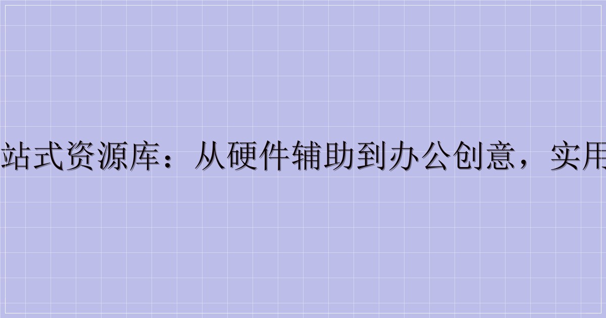 电脑工具一站式资源库:从硬件辅助到办公创意,实用软件全收录-解忧资源站