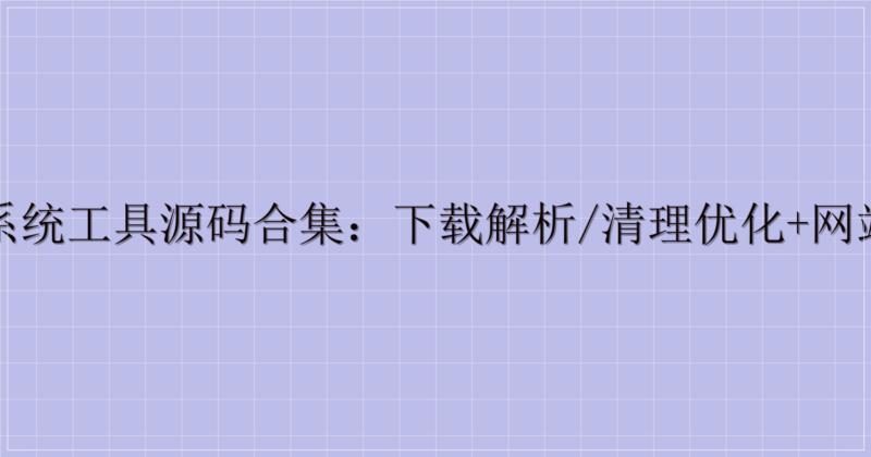 音视频与系统工具源码合集:下载解析/清理优化+网站插件源码-解忧资源站
