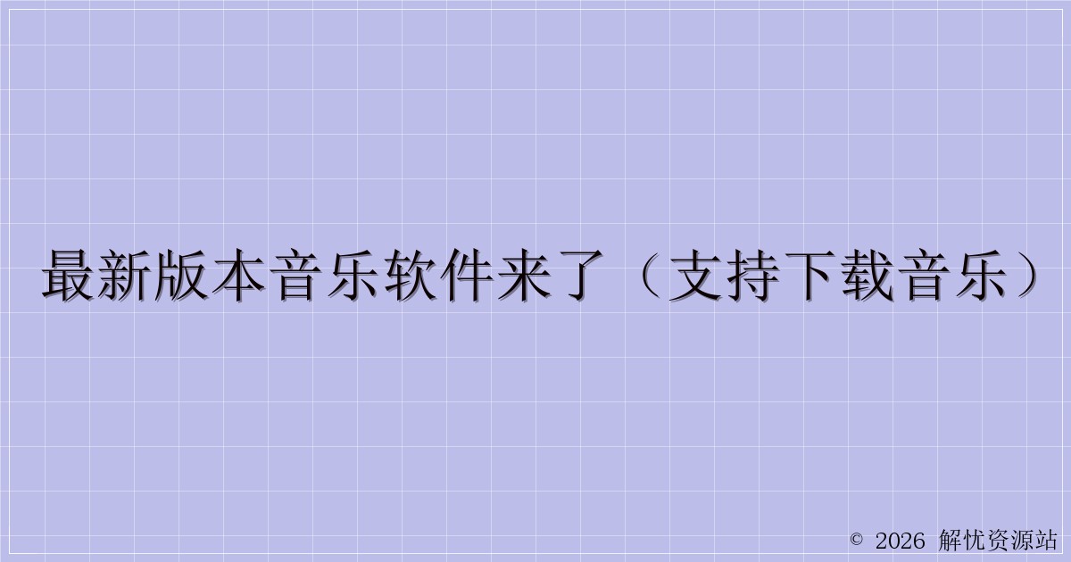 最新版本音乐软件来了（支持下载音乐）-解忧资源站