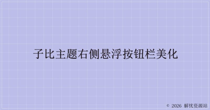 子比主题右侧悬浮按钮栏美化-解忧资源站