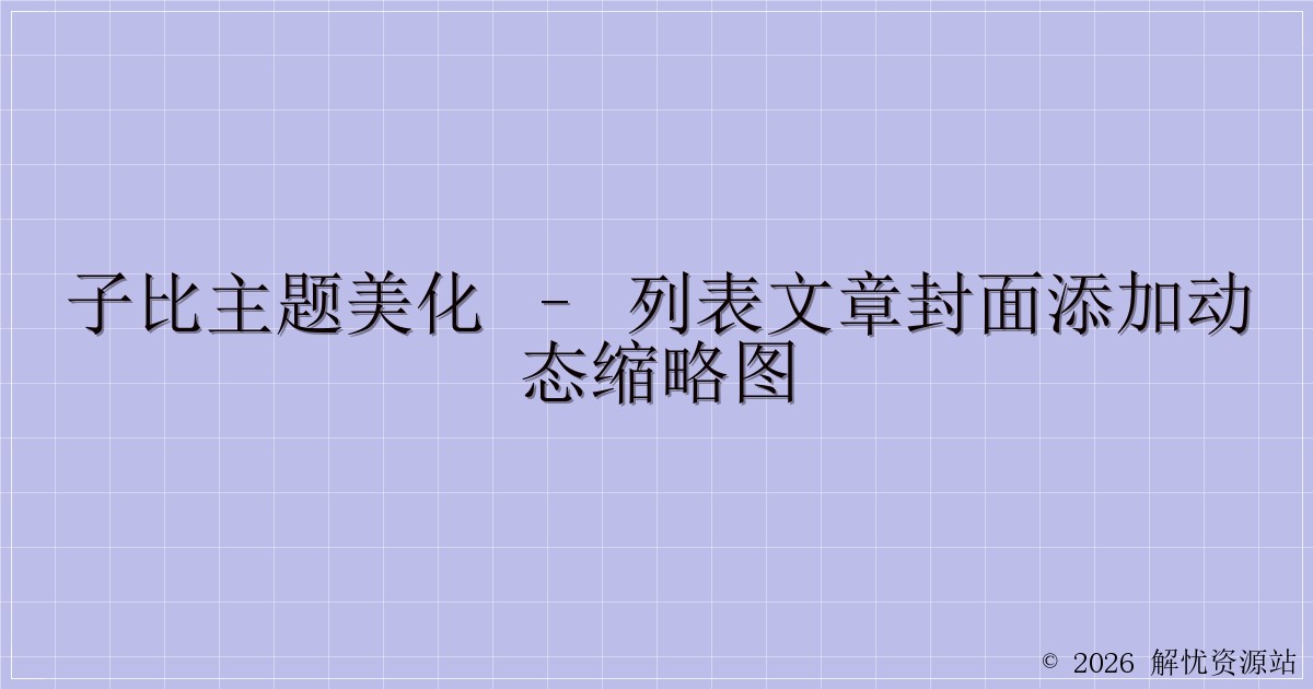 子比主题美化 – 列表文章封面添加动态缩略图-解忧资源站