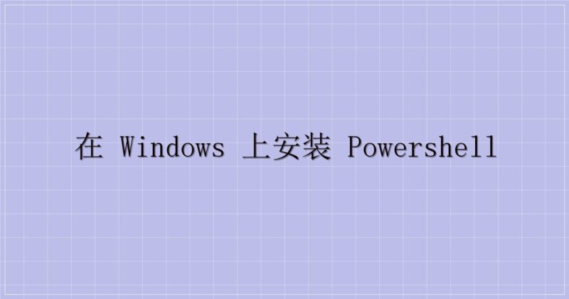 在 Windows 上安装 PowerShell-解忧资源站
