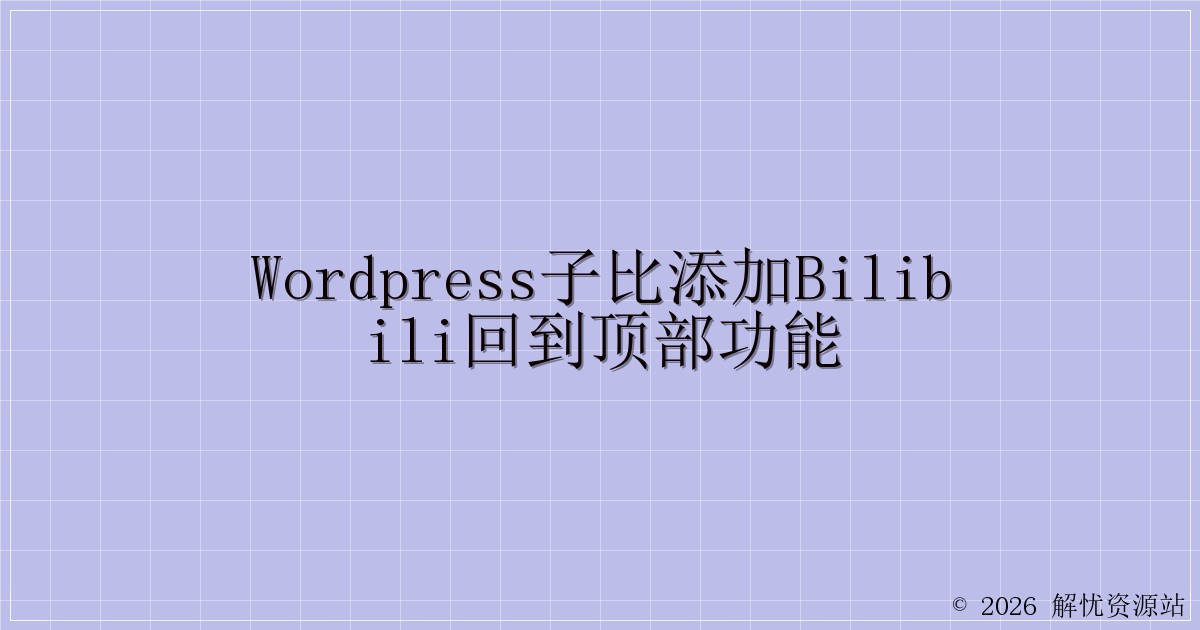 WordPress子比添加Bilibili回到顶部功能-解忧资源站