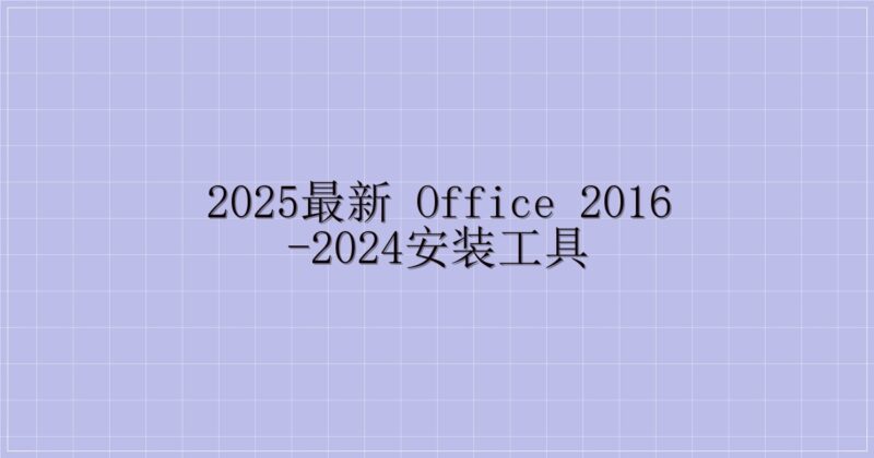 2025最新 Office 2016-2024安装工具-解忧资源站