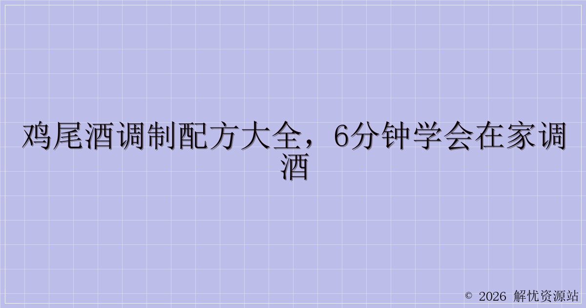 鸡尾酒调制配方大全，6分钟学会在家调酒-解忧资源站
