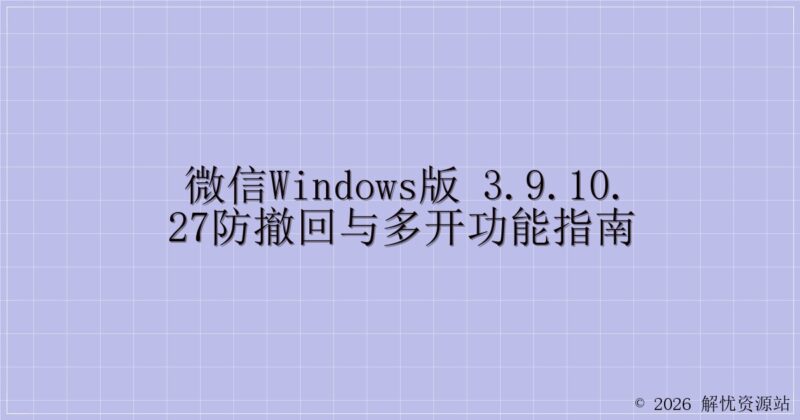 微信Windows版 3.9.10.27防撤回与多开功能指南-解忧资源站