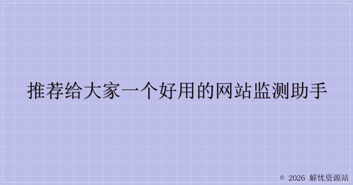 推荐给大家一个好用的网站监测助手-解忧资源站