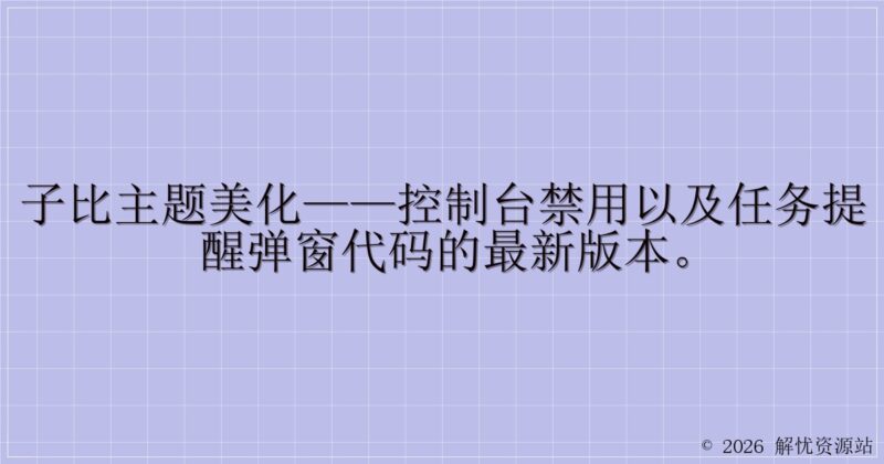 子比主题美化——控制台禁用以及任务提醒弹窗代码的最新版本。-解忧资源站