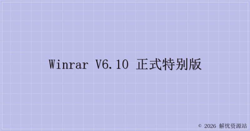 WinRAR v6.10 正式特别版-解忧资源站