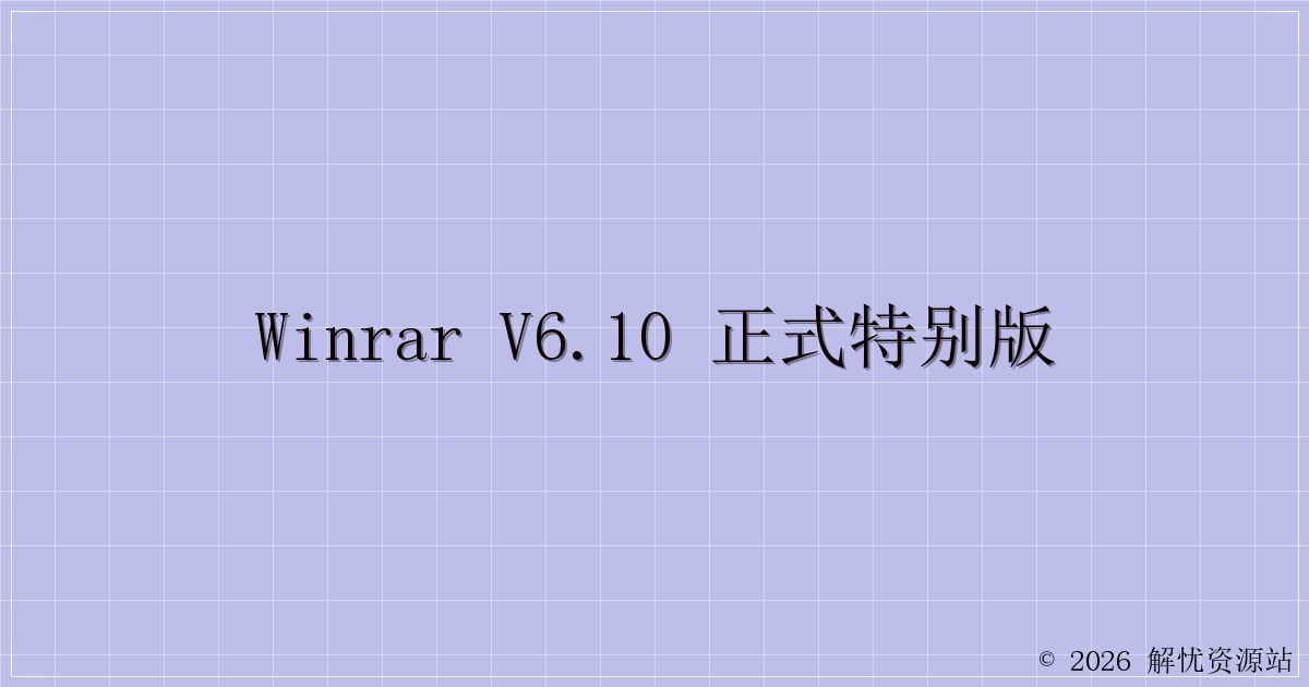 WinRAR v6.10 正式特别版-解忧资源站