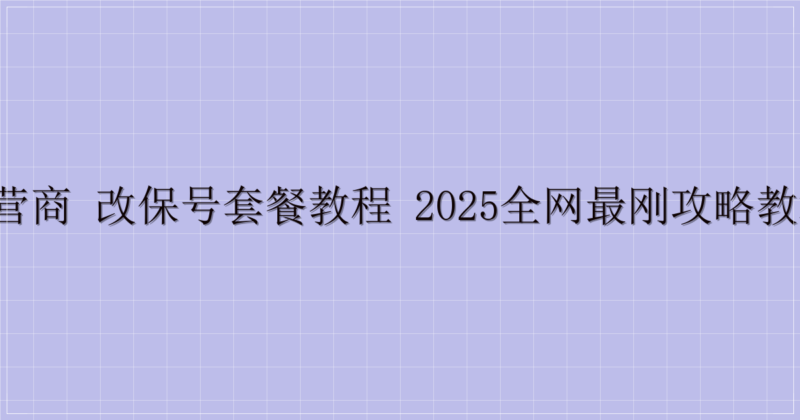 三大运营商 改保号套餐教程 2025全网最刚攻略教程来了！-解忧资源站