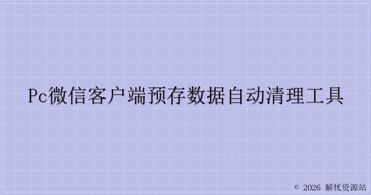PC微信客户端预存数据自动清理工具-解忧资源站