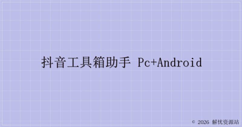 抖音工具箱助手 PC+Android-解忧资源站