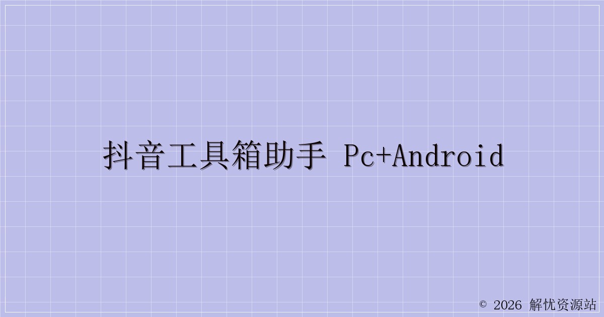抖音工具箱助手 PC+Android-解忧资源站