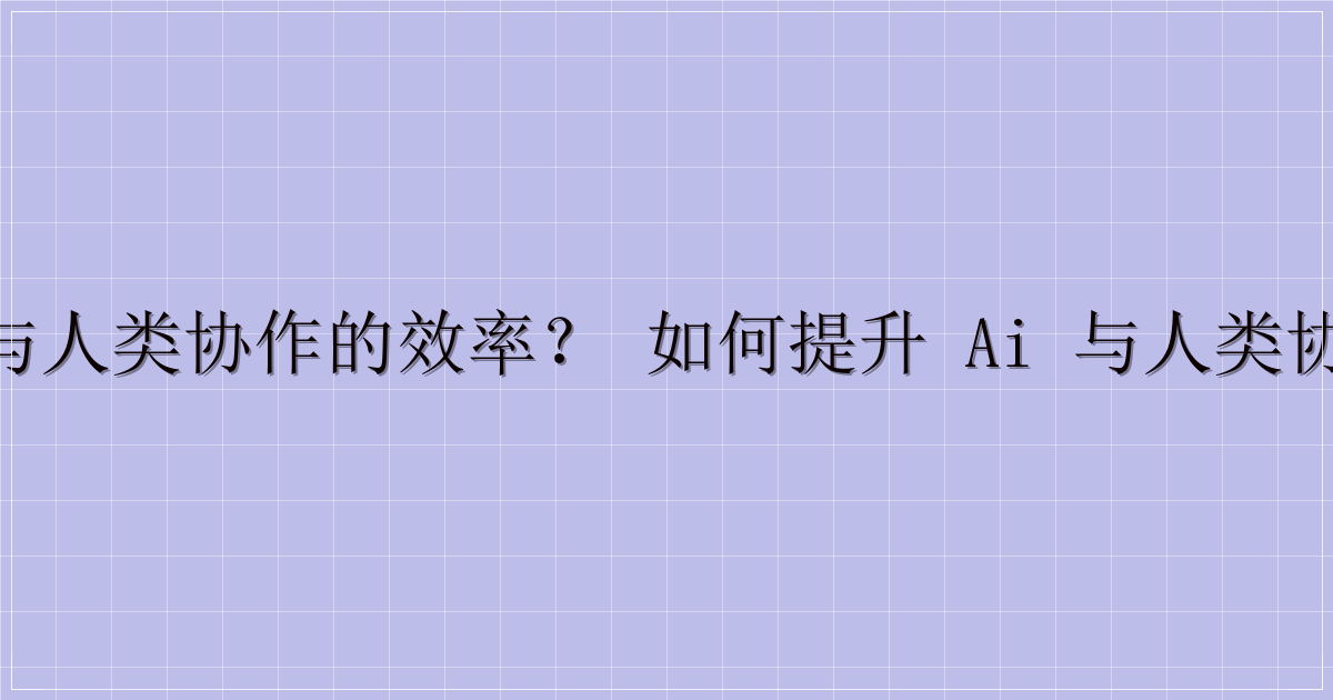 如何提升 AI 与人类协作的效率？ 如何提升 AI 与人类协作的效率？5个实用策略-解忧资源站