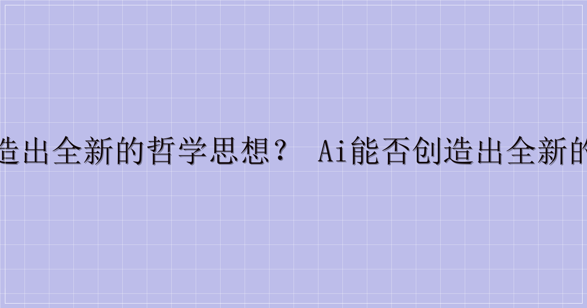 AI 能否创造出全新的哲学思想？ AI能否创造出全新的哲学思想？-解忧资源站