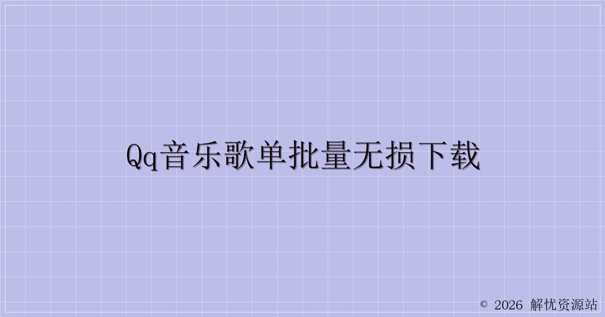 QQ音乐歌单批量无损下载-解忧资源站