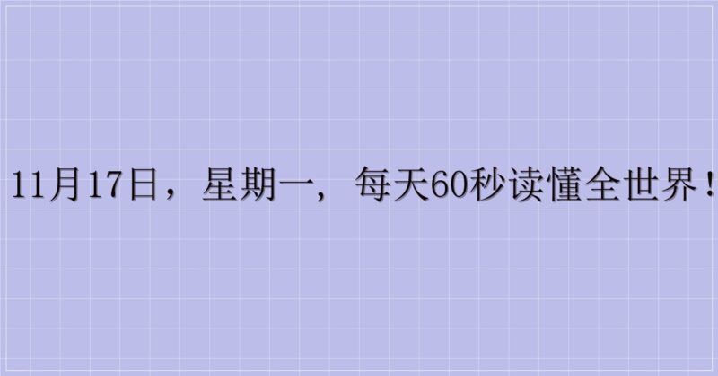 11月17日,星期一, 每天60秒读懂全世界!-解忧资源站