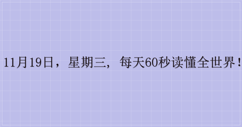 11月19日,星期三, 每天60秒读懂全世界!-解忧资源站