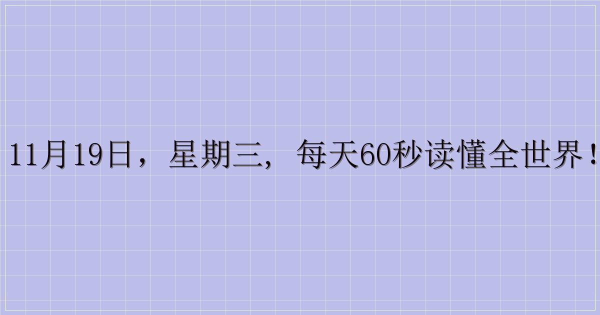 11月19日，星期三, 每天60秒读懂全世界！-解忧资源站