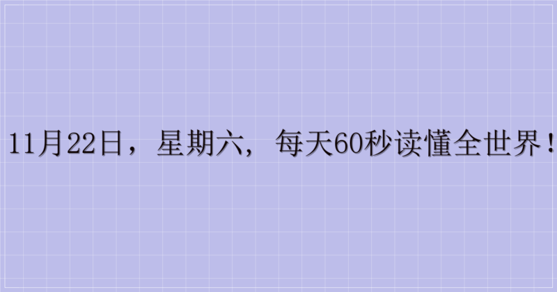 11月22日,星期六, 每天60秒读懂全世界!-解忧资源站