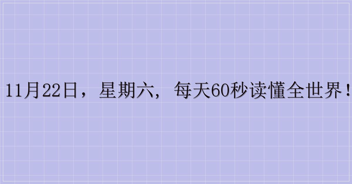 11月22日，星期六, 每天60秒读懂全世界！-解忧资源站