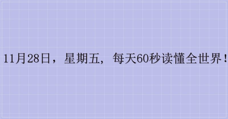 11月28日，星期五, 每天60秒读懂全世界！-解忧资源站
