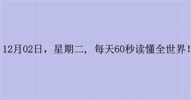 12月02日,星期二, 每天60秒读懂全世界!-解忧资源站
