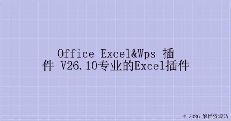 office Excel&WPS 插件 v26.10专业的EXCEL插件-解忧资源站