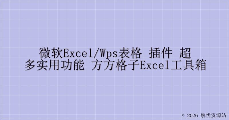 微软Excel/WPS表格 插件 超多实用功能 方方格子Excel工具箱-解忧资源站