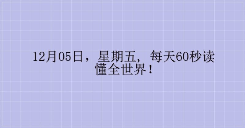 12月05日,星期五, 每天60秒读懂全世界!-解忧资源站