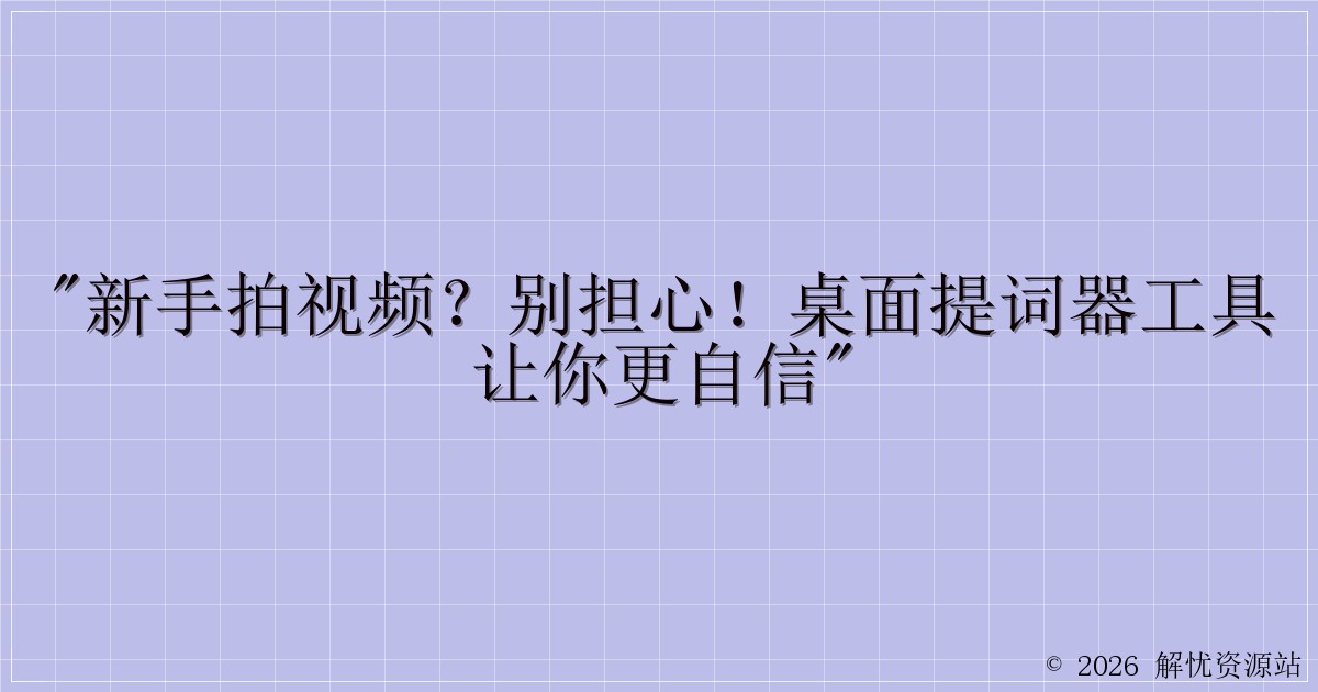 “新手拍视频？别担心！桌面提词器工具让你更自信”-解忧资源站