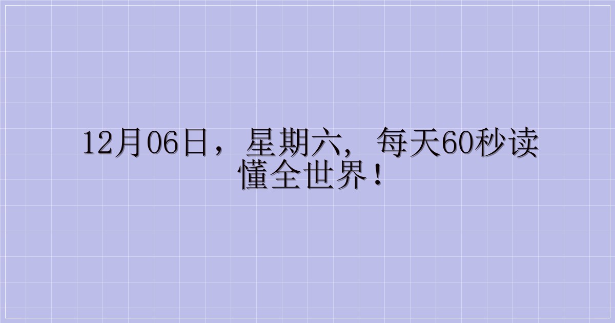 12月06日,星期六, 每天60秒读懂全世界!-解忧资源站