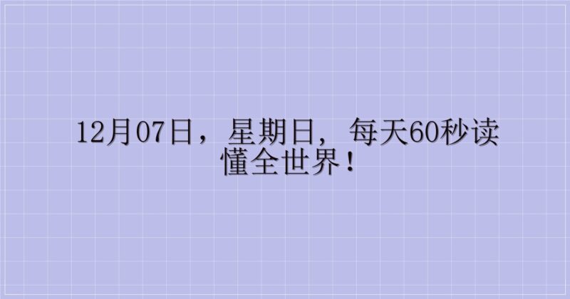 12月07日,星期日, 每天60秒读懂全世界!-解忧资源站