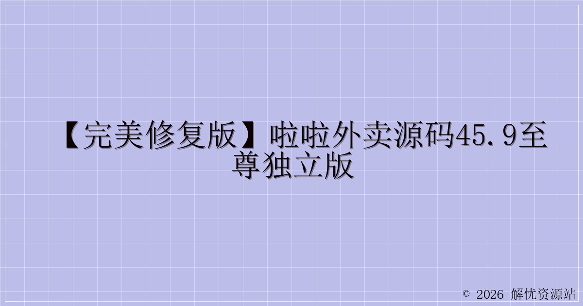 【完美修复版】啦啦外卖源码45.9至尊独立版-解忧资源站